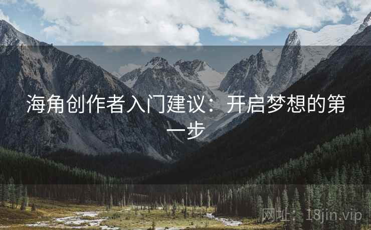 海角创作者入门建议：开启梦想的第一步