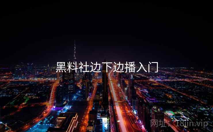 黑料社边下边播入门