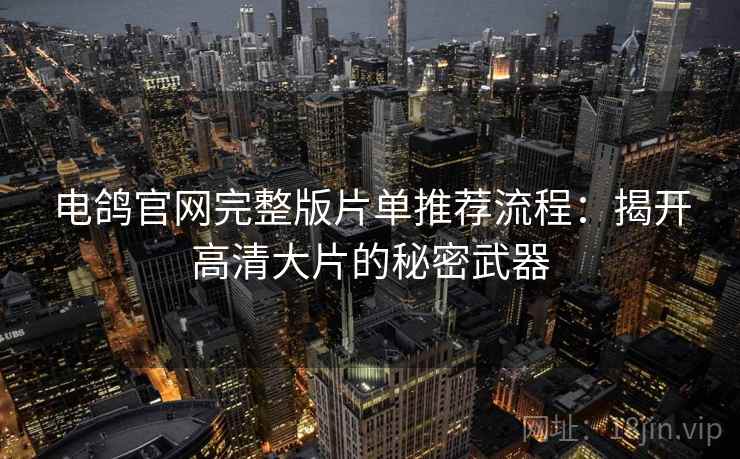 电鸽官网完整版片单推荐流程：揭开高清大片的秘密武器