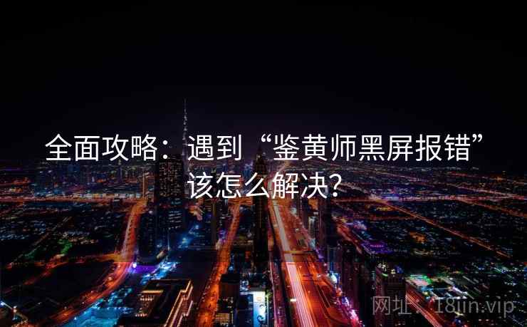 全面攻略：遇到“鉴黄师黑屏报错”该怎么解决？