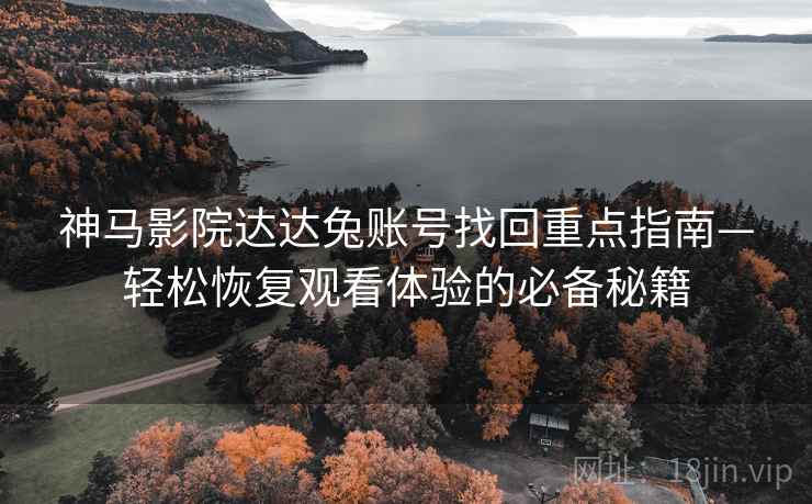 神马影院达达兔账号找回重点指南—轻松恢复观看体验的必备秘籍