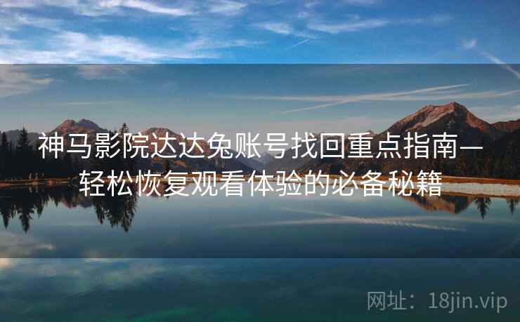 神马影院达达兔账号找回重点指南—轻松恢复观看体验的必备秘籍