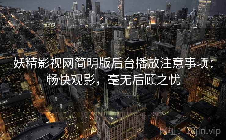 妖精影视网简明版后台播放注意事项：畅快观影，毫无后顾之忧