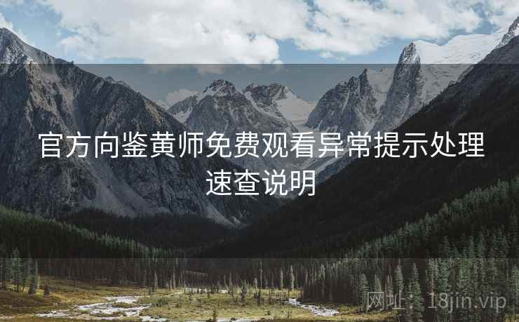 官方向鉴黄师免费观看异常提示处理速查说明