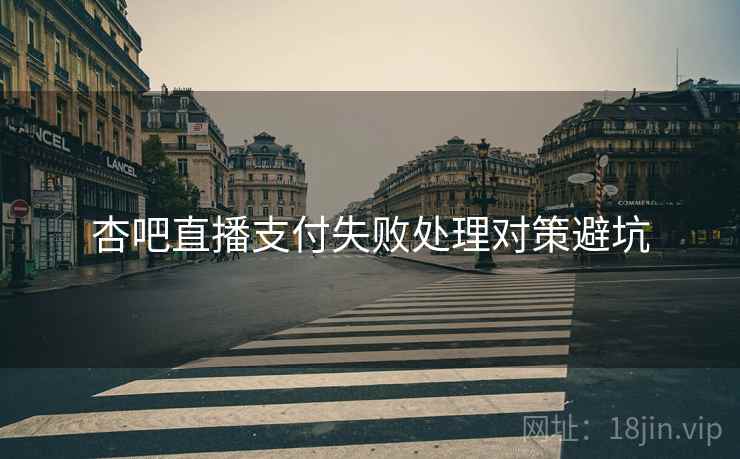 杏吧直播支付失败处理对策避坑