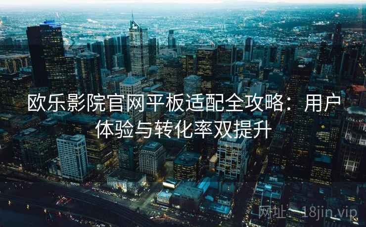 欧乐影院官网平板适配全攻略：用户体验与转化率双提升