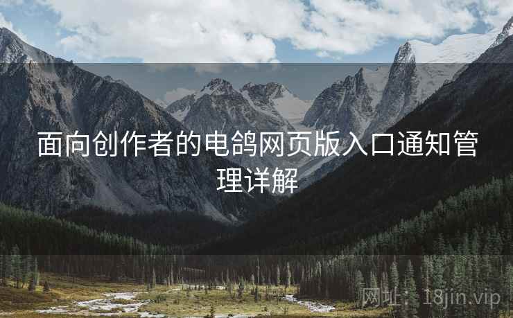 面向创作者的电鸽网页版入口通知管理详解