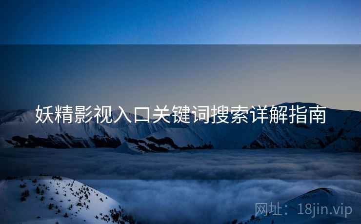 妖精影视入口关键词搜索详解指南