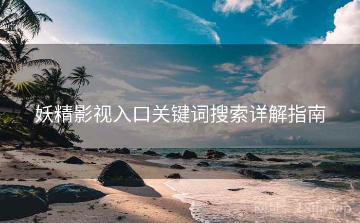妖精影视入口关键词搜索详解指南