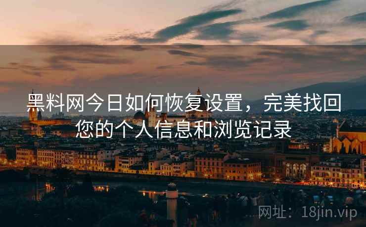 黑料网今日如何恢复设置，完美找回您的个人信息和浏览记录