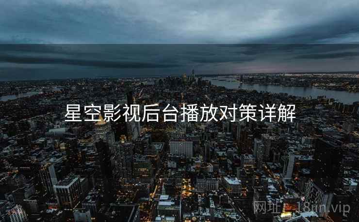星空影视后台播放对策详解