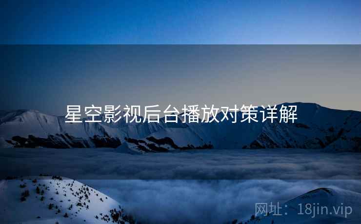 星空影视后台播放对策详解