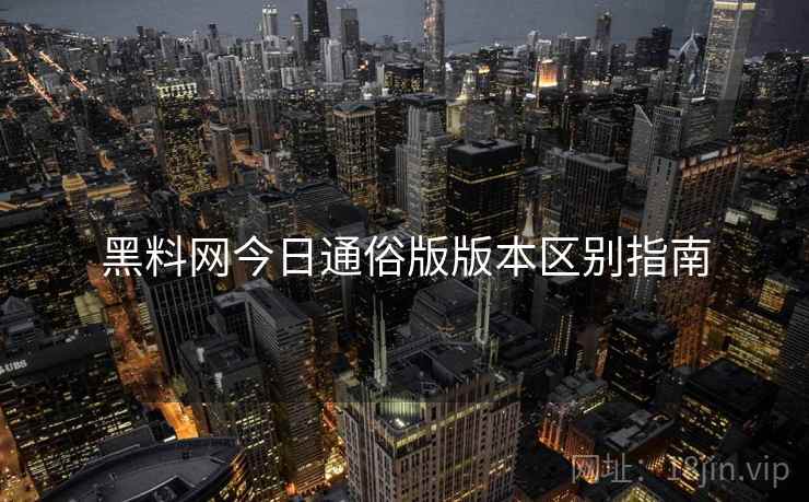 黑料网今日通俗版版本区别指南