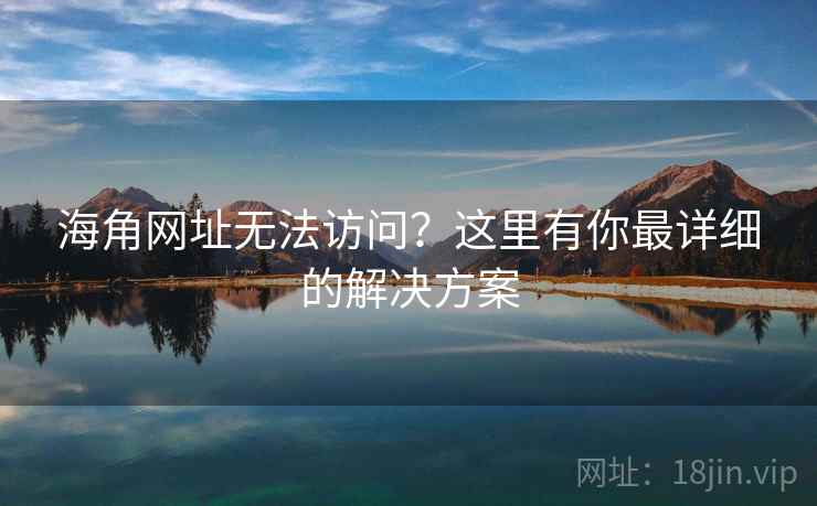 海角网址无法访问？这里有你最详细的解决方案