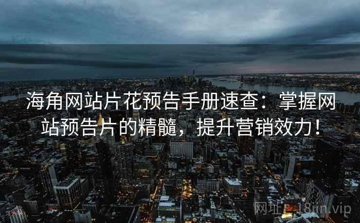 海角网站片花预告手册速查：掌握网站预告片的精髓，提升营销效力！