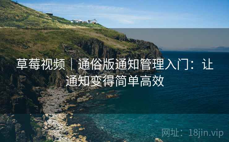草莓视频｜通俗版通知管理入门：让通知变得简单高效