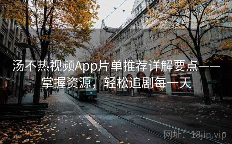 汤不热视频App片单推荐详解要点——掌握资源，轻松追剧每一天