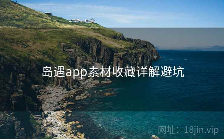 岛遇app素材收藏详解避坑