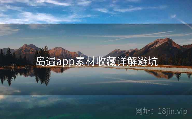 岛遇app素材收藏详解避坑