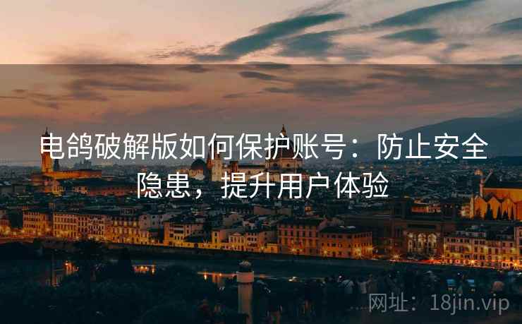 电鸽破解版如何保护账号：防止安全隐患，提升用户体验