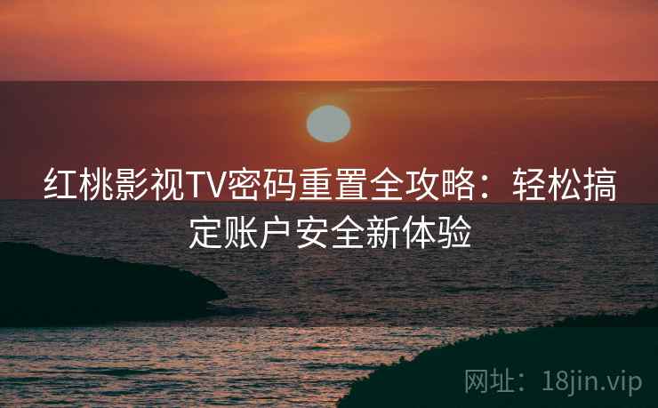 红桃影视TV密码重置全攻略：轻松搞定账户安全新体验