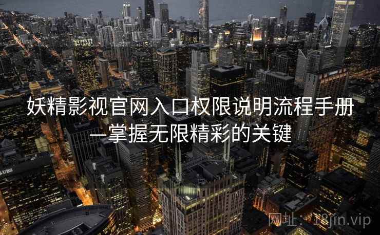 妖精影视官网入口权限说明流程手册—掌握无限精彩的关键
