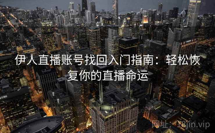 伊人直播账号找回入门指南：轻松恢复你的直播命运