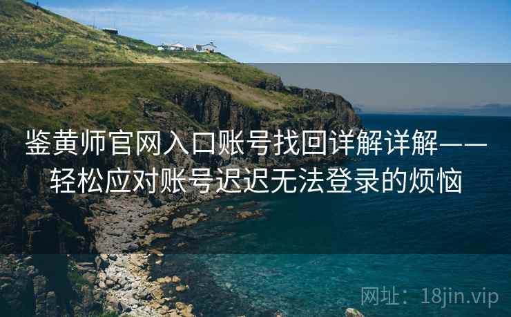 鉴黄师官网入口账号找回详解详解——轻松应对账号迟迟无法登录的烦恼