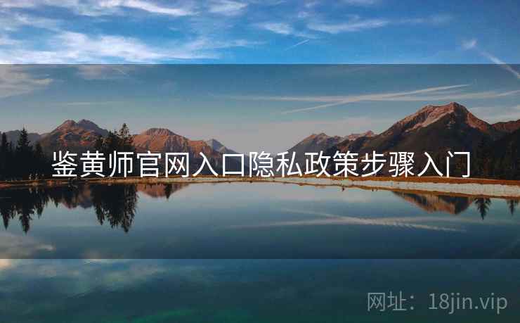 鉴黄师官网入口隐私政策步骤入门