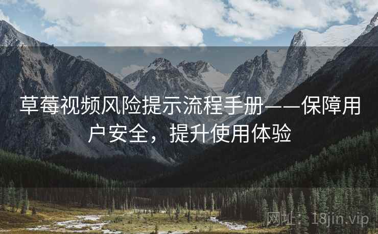 草莓视频风险提示流程手册——保障用户安全，提升使用体验