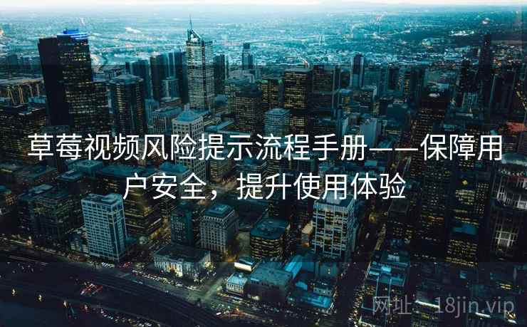 草莓视频风险提示流程手册——保障用户安全，提升使用体验