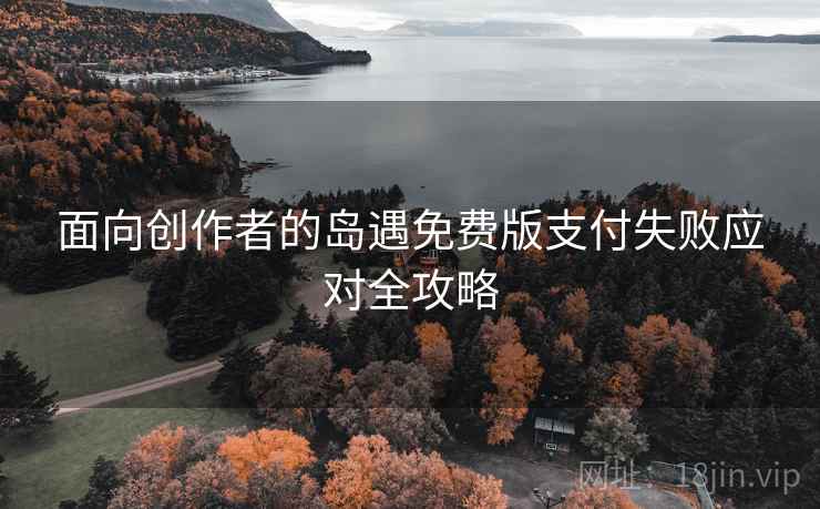 面向创作者的岛遇免费版支付失败应对全攻略