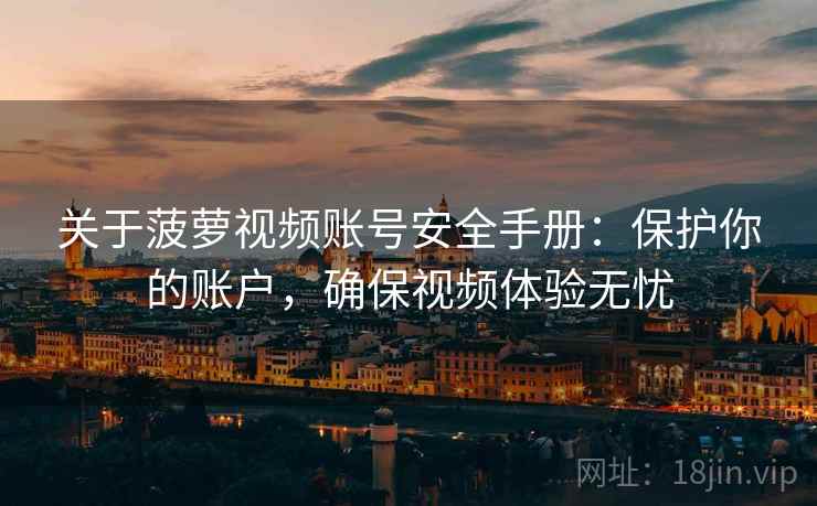 关于菠萝视频账号安全手册：保护你的账户，确保视频体验无忧