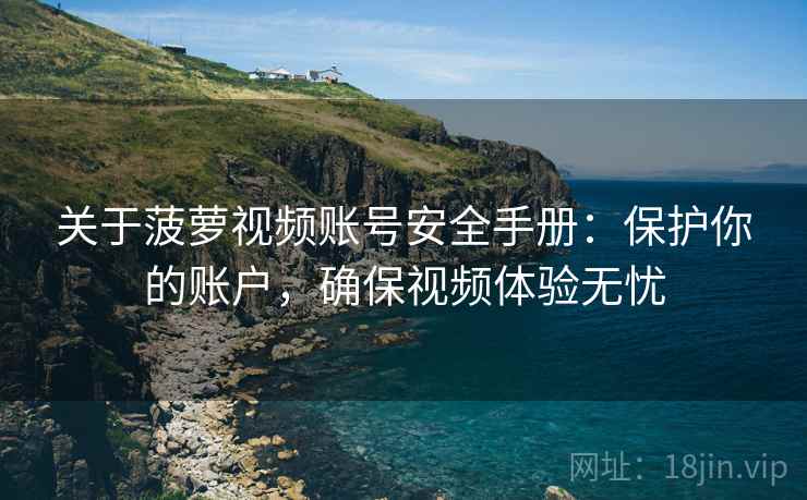 关于菠萝视频账号安全手册：保护你的账户，确保视频体验无忧