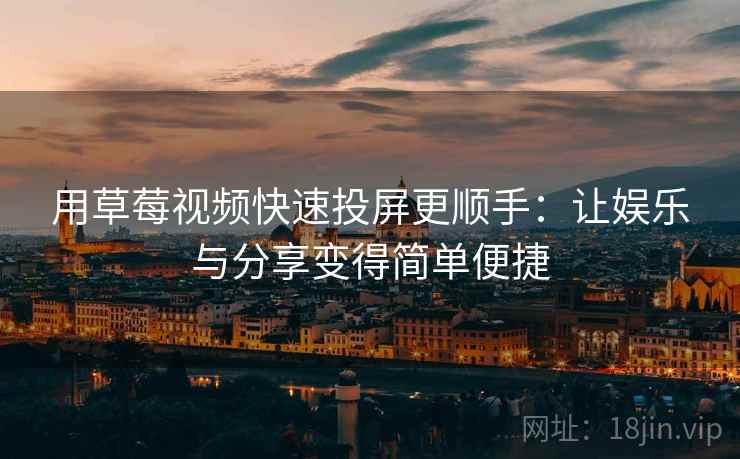 用草莓视频快速投屏更顺手：让娱乐与分享变得简单便捷