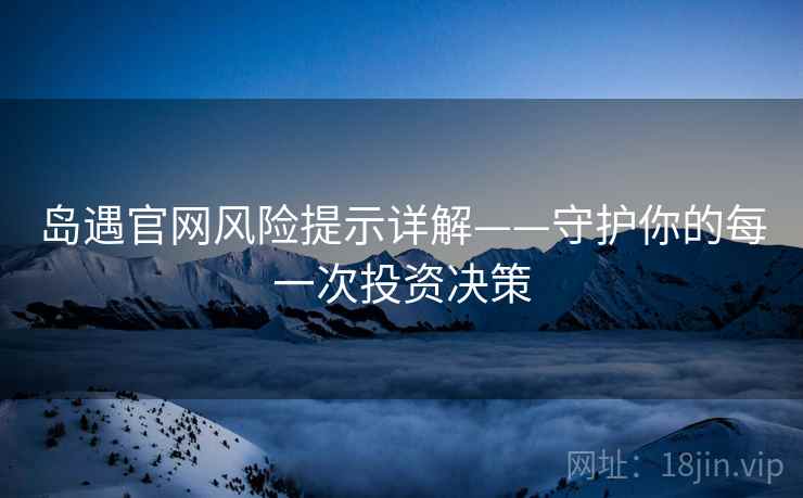 岛遇官网风险提示详解——守护你的每一次投资决策