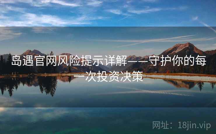 岛遇官网风险提示详解——守护你的每一次投资决策