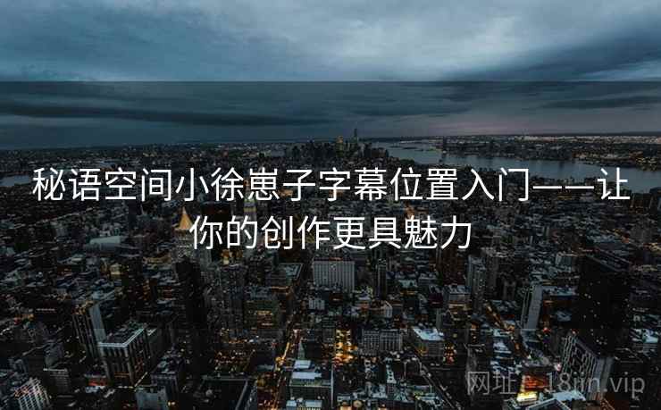 秘语空间小徐崽子字幕位置入门——让你的创作更具魅力