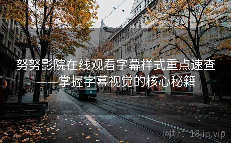 努努影院在线观看字幕样式重点速查——掌握字幕视觉的核心秘籍