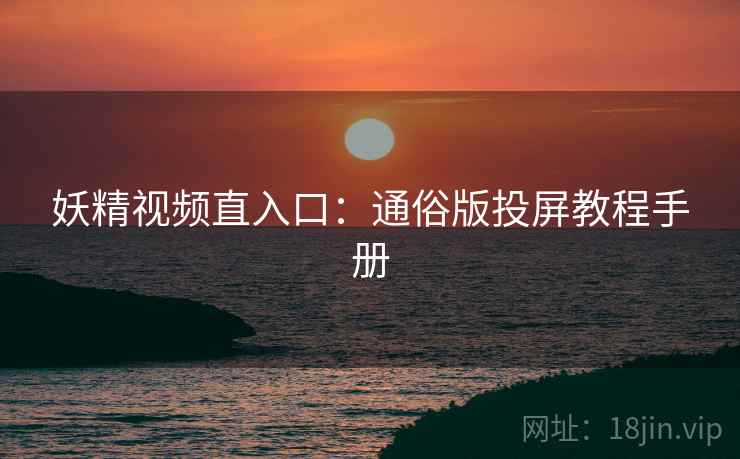 妖精视频直入口：通俗版投屏教程手册