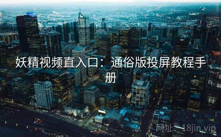 妖精视频直入口：通俗版投屏教程手册