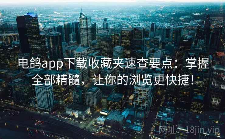 电鸽app下载收藏夹速查要点：掌握全部精髓，让你的浏览更快捷！