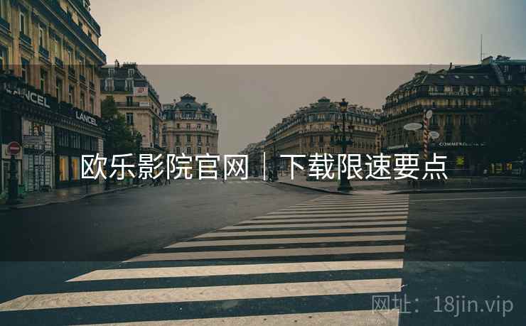 欧乐影院官网｜下载限速要点