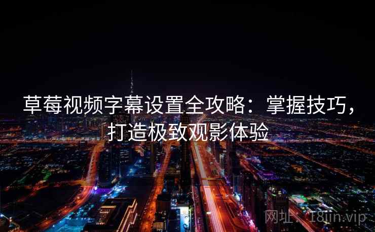 草莓视频字幕设置全攻略：掌握技巧，打造极致观影体验