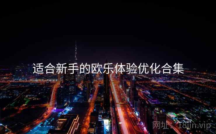 适合新手的欧乐体验优化合集