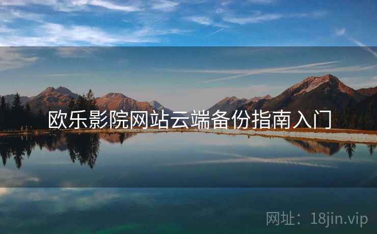 欧乐影院网站云端备份指南入门