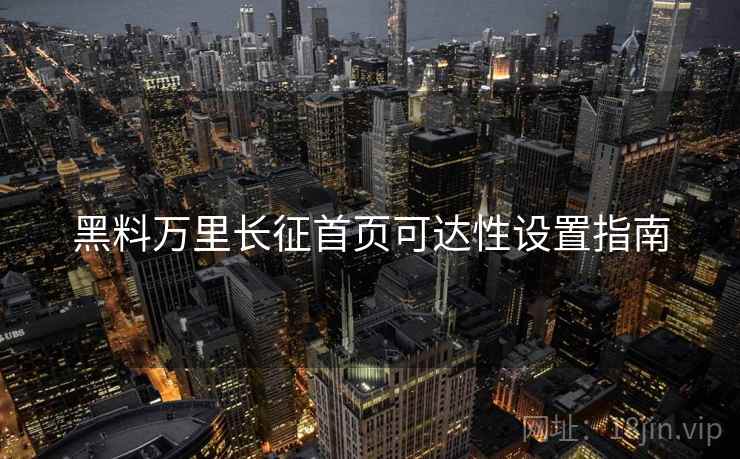黑料万里长征首页可达性设置指南