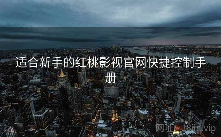 适合新手的红桃影视官网快捷控制手册