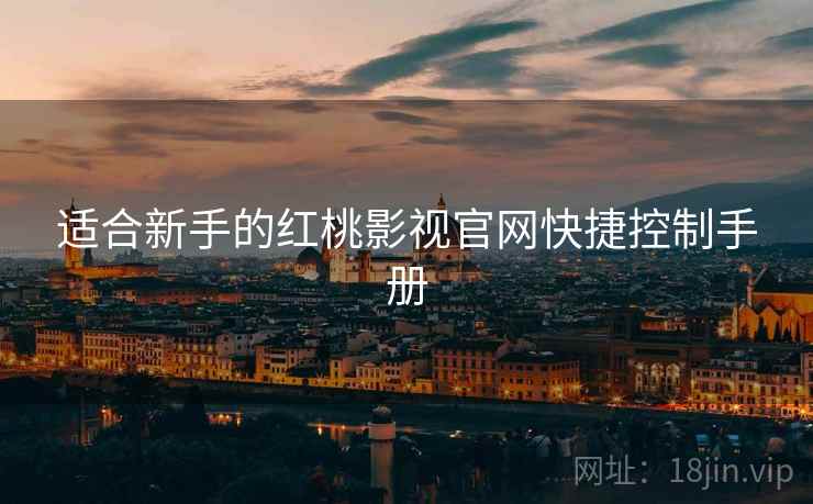 适合新手的红桃影视官网快捷控制手册