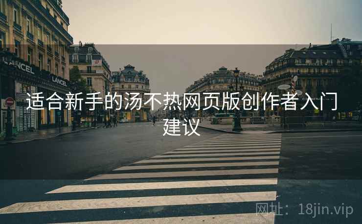 适合新手的汤不热网页版创作者入门建议